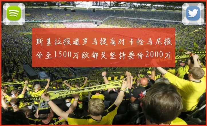 斯基拉报道罗马提高对卡恰马尼报价至1500万欧都灵坚持要价2000万欧