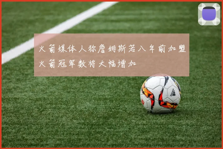 火箭媒体人称詹姆斯若八年前加盟火箭冠军数将大幅增加