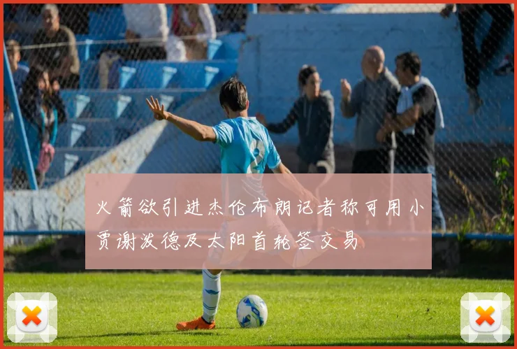 火箭欲引进杰伦布朗记者称可用小贾谢泼德及太阳首轮签交易