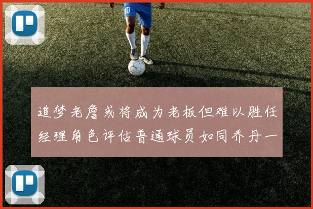 追梦老詹或将成为老板但难以胜任经理角色评估普通球员如同乔丹一样复杂