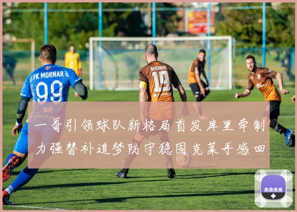 一哥引领球队新格局首发库里牵制力强替补追梦防守稳固克莱手感回暖助力胜利