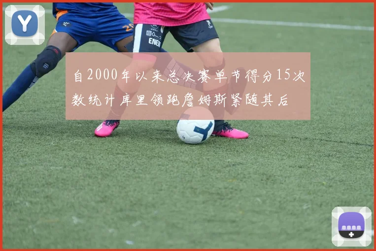 自2000年以来总决赛单节得分15次数统计库里领跑詹姆斯紧随其后