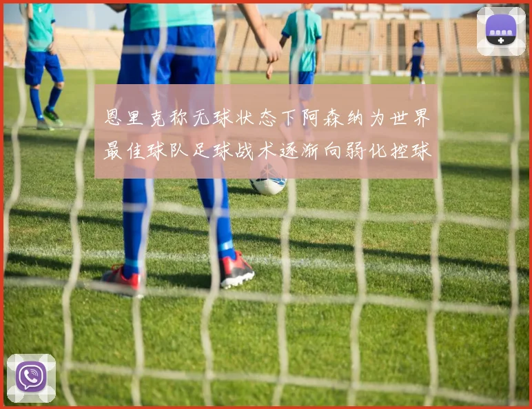 恩里克称无球状态下阿森纳为世界最佳球队足球战术逐渐向弱化控球转型