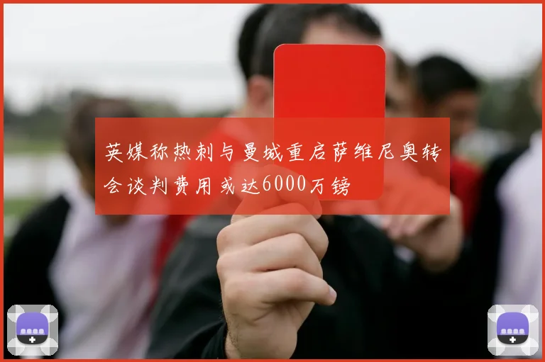 英媒称热刺与曼城重启萨维尼奥转会谈判费用或达6000万镑