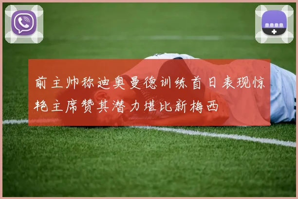 前主帅称迪奥曼德训练首日表现惊艳主席赞其潜力堪比新梅西