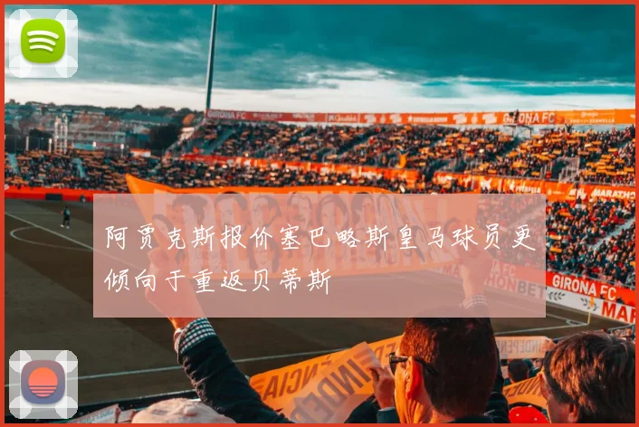阿贾克斯报价塞巴略斯皇马球员更倾向于重返贝蒂斯