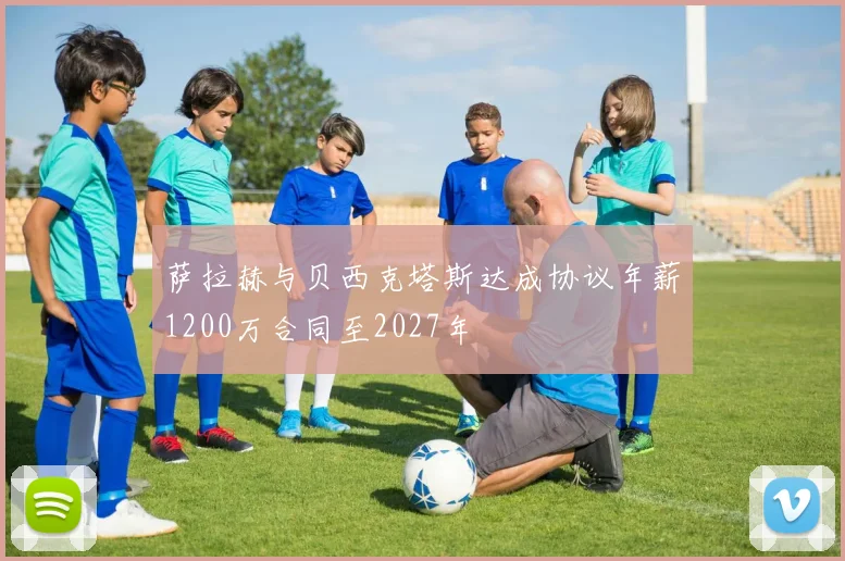 萨拉赫与贝西克塔斯达成协议年薪1200万合同至2027年