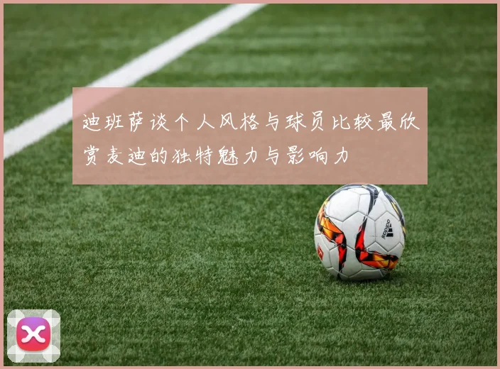 迪班萨谈个人风格与球员比较最欣赏麦迪的独特魅力与影响力