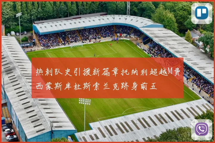 热刺队史引援新篇章托纳利超越M费西蒙斯库杜斯索兰克跻身前五
