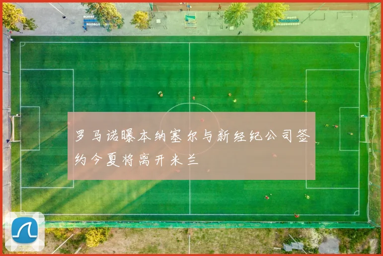 罗马诺曝本纳塞尔与新经纪公司签约今夏将离开米兰