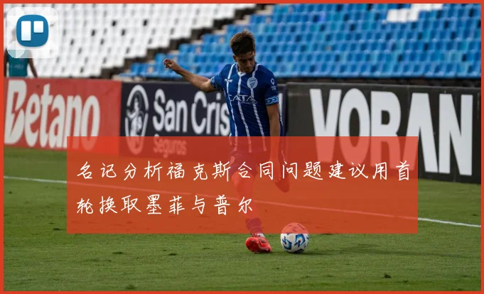 名记分析福克斯合同问题建议用首轮换取墨菲与普尔